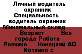 Личный водитель охранник › Специальность ­  водитель-охранник › Минимальный оклад ­ 85 000 › Возраст ­ 43 - Все города Работа » Резюме   . Ненецкий АО,Коткино с.